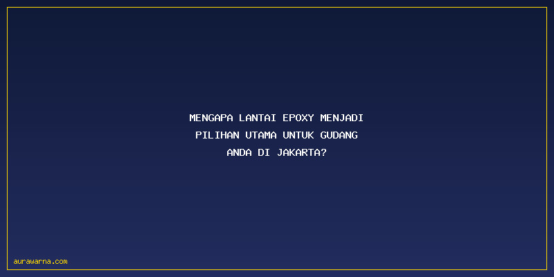 Jasa Epoxy Lantai Gudang: Mengapa Lantai Epoxy Menjadi Pilihan Utama untuk Gudang Anda di Jakarta?