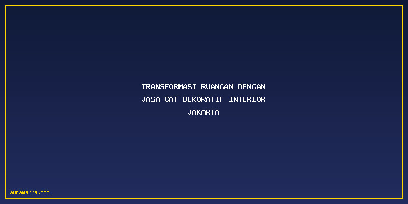 Jasa Cat Dekoratif Interior Jakarta: Transformasi Ruangan dengan Jasa Cat Dekoratif Interior Jakarta