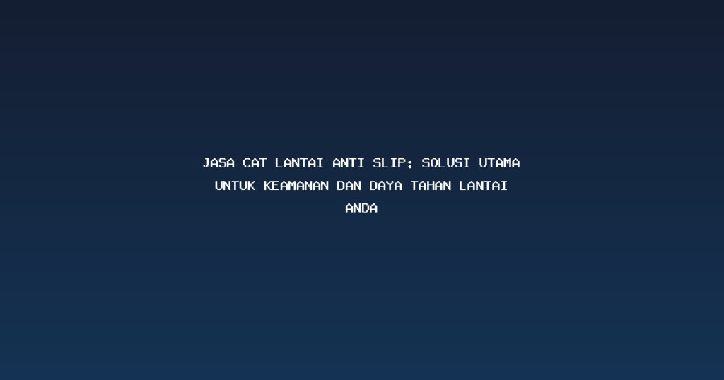 Jasa Cat Lantai Anti Slip: Solusi Utama untuk Keamanan dan Daya Tahan Lantai Anda