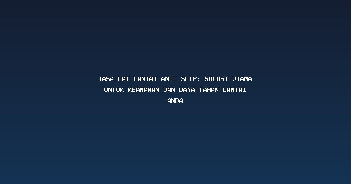 Jasa Cat Lantai Anti Slip: Solusi Utama untuk Keamanan dan Daya Tahan Lantai Anda